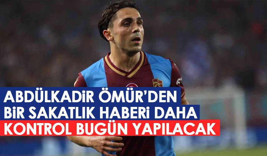 Abdülkadir Ömür’den bir kötü haber daha! Kontrolü bugün yapılacak