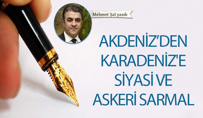 Mehmet Şal Yazdı "Akdeniz’den Karadeniz'e siyasi ve askeri sarmal"