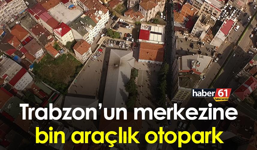 Trabzon’un merkezine bin araçlık otopark