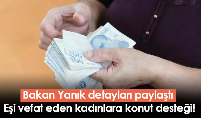 Bakan Yanık detayları paylaştı! Eşi vefat eden kadınlara konut desteği