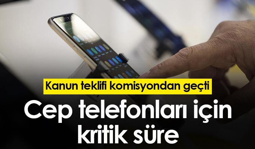 Cep telefonları için kritik süre! Kanun teklifi komisyondan geçti