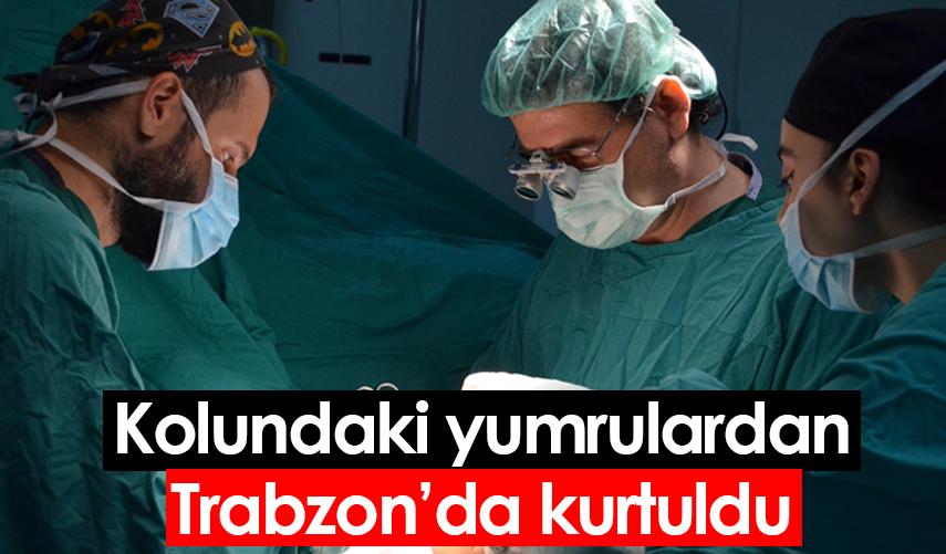 Kolundaki yumrulardan Trabzon'da kurtuldu
