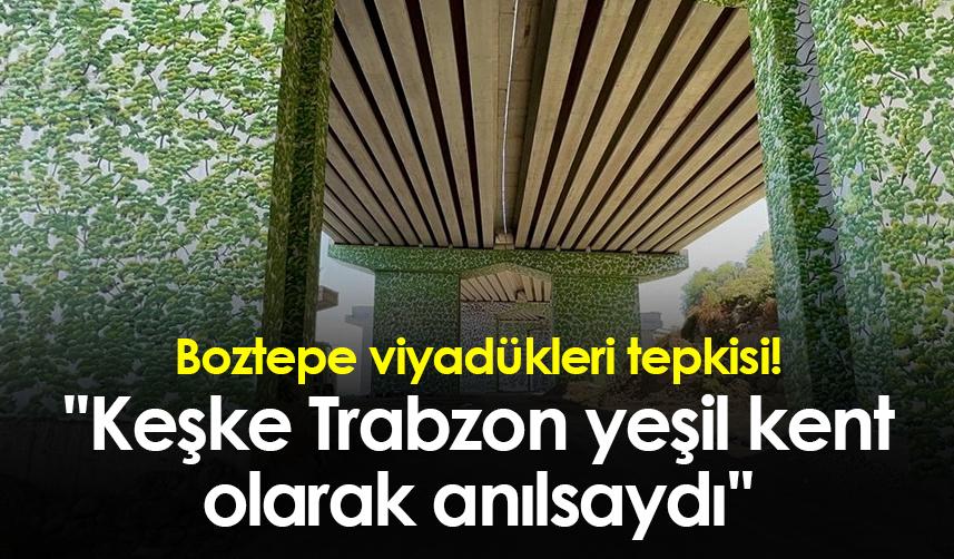 Kahraman'dan Boztepe viyadükleri tepkisi! ''Keşke Trabzon Yeşil Kent Olarak Anılsaydı''