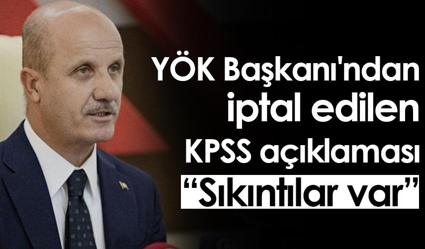 YÖK Başkanı'ndan iptal edilen KPSS açıklaması: Sıkıntılar var