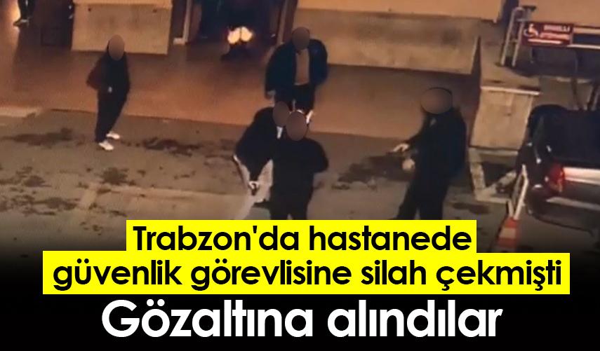 Trabzon'da hastanede güvenlik görevlisine silah çekmişti! Gözaltına alındılar