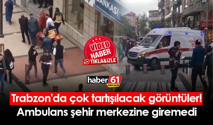Trabzon’da çok tartışılacak görüntüler! Ambulans şehrin merkezine giremedi