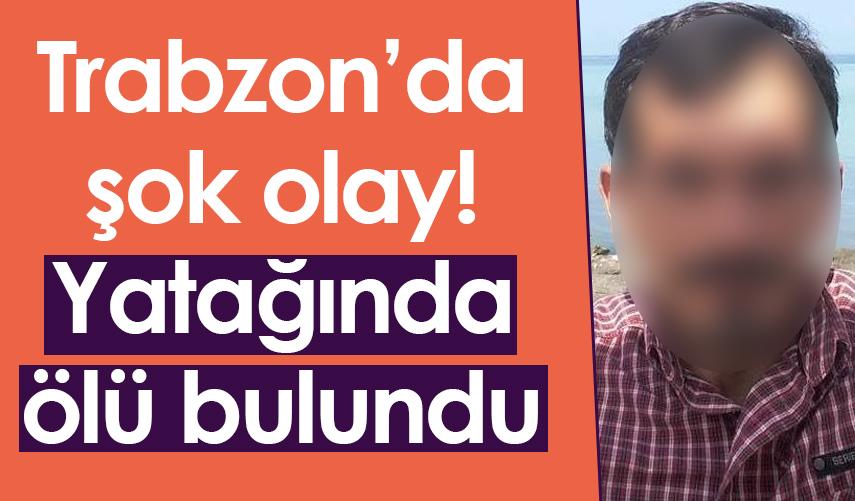 Trabzon’da şok olay! Yatağında ölü bulundu