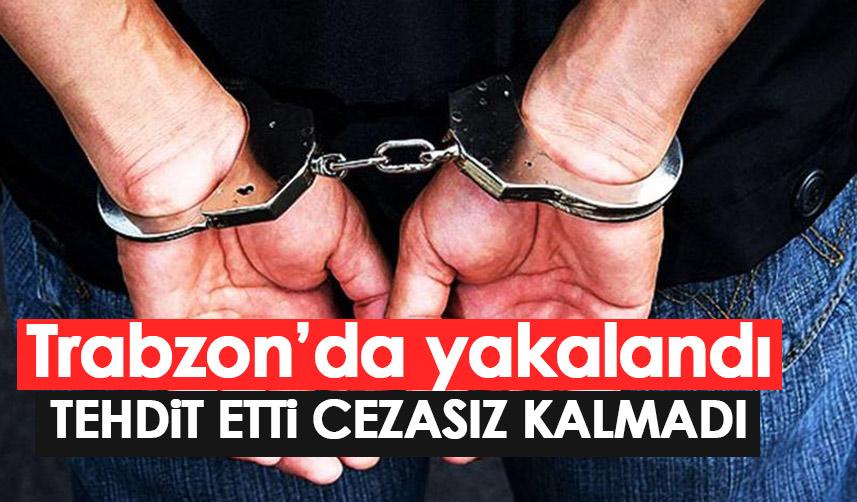Tehdit etmekten aranıyordu! Trabzon'da Yakalanıp ceza evine gönderildi