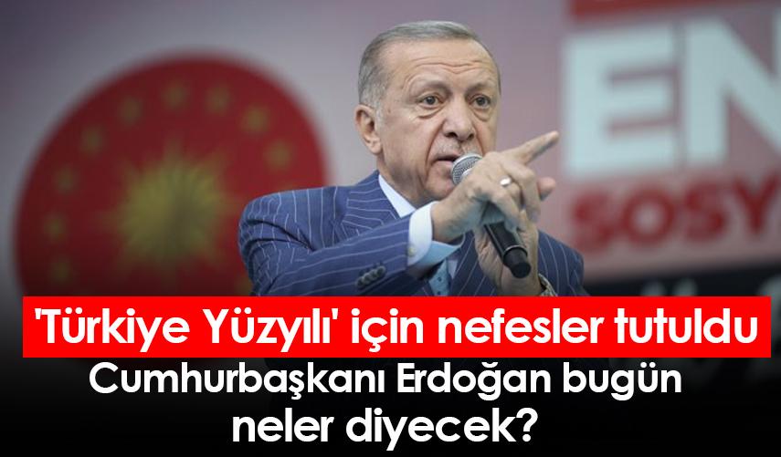 Cumhurbaşkanı Erdoğan bugün neler diyecek? 'Türkiye Yüzyılı' için nefesler tutuldu