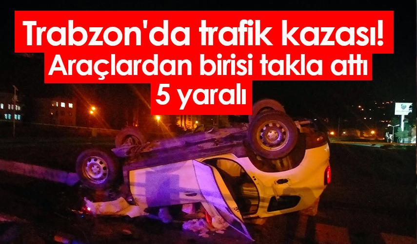Trabzon'da trafik kazası! Araçlardan birisi takla attı: 5 yaralı