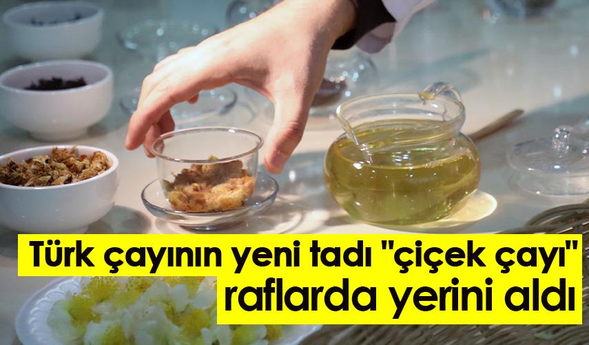 Türk çayının yeni tadı "çiçek çayı" raflarda yerini aldı