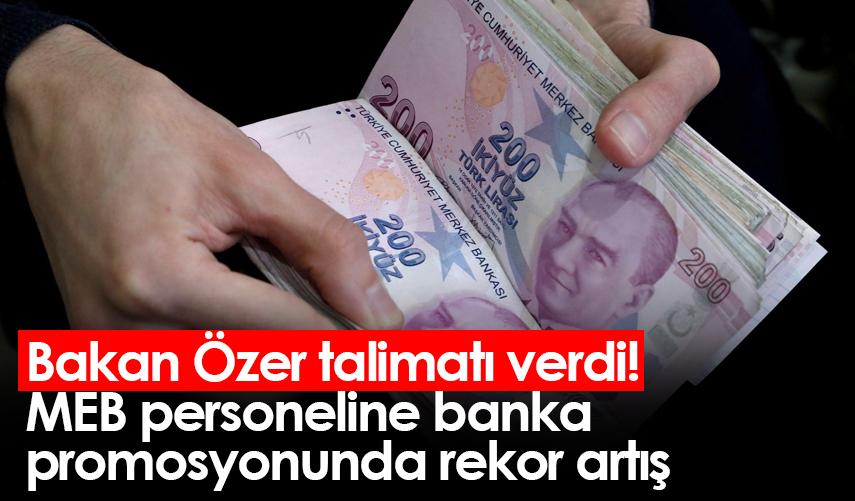 Bakan Özer talimatı verdi! MEB personeline banka promosyonunda rekor artış
