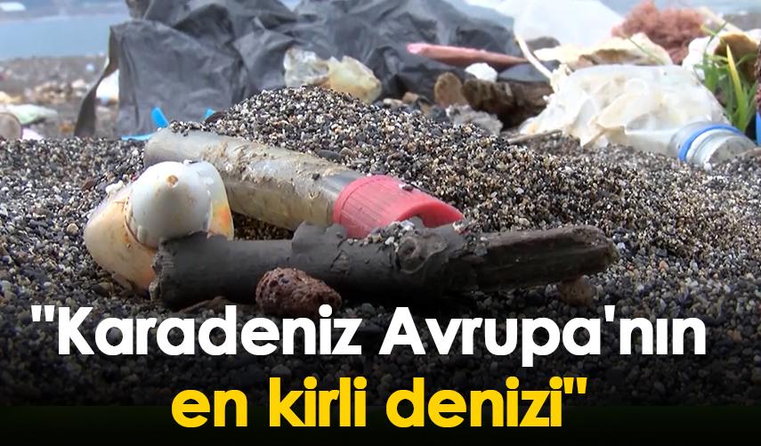 "Karadeniz Avrupa'nın en kirli denizi"