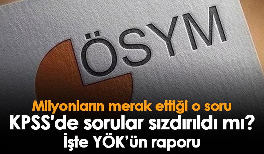 Milyonların merak ettiği o soru KPSS'de sorular sızdırıldı mı? İşte YÖK’ün raporu