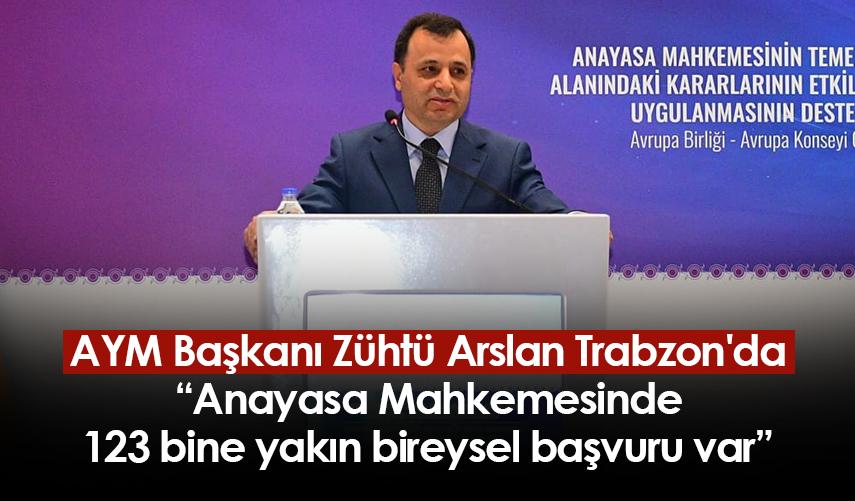 AYM Başkanı Zühtü Arslan Trabzon'da: Anayasa Mahkemesinde 123 bine yakın bireysel başvuru var