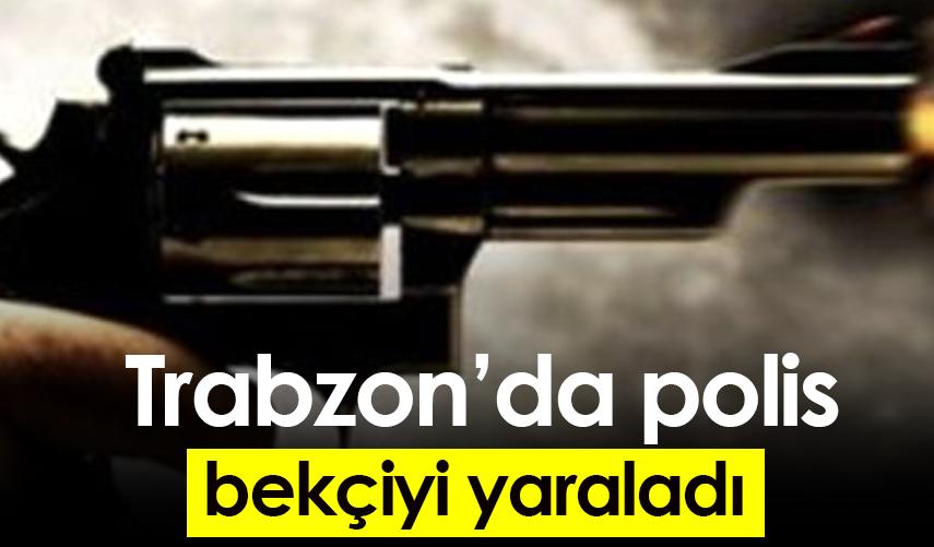 Trabzon'da polis, bekçiyi yaraladı
