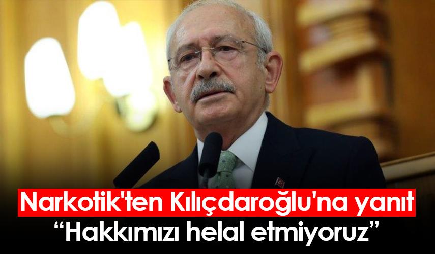 Narkotik'ten Kılıçdaroğlu'na yanıt: Hakkımızı helal etmiyoruz