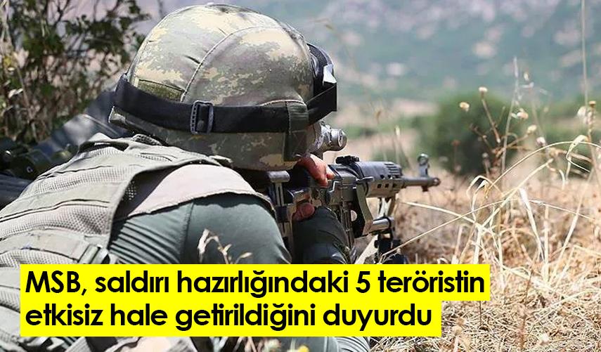 MSB, saldırı hazırlığındaki 5 teröristin etkisiz hale getirildiğini duyurdu