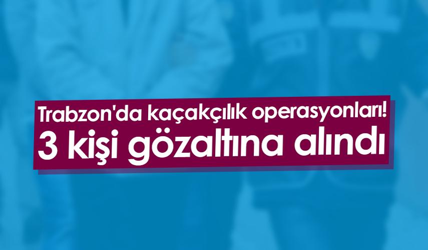 Trabzon'da kaçakçılık operasyonları! 3 kişi gözaltına alındı