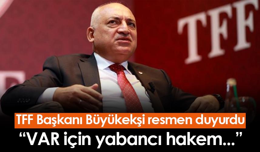 TFF Başkanı Büyükekşi resmen duyurdu: VAR için yabancı hakem...