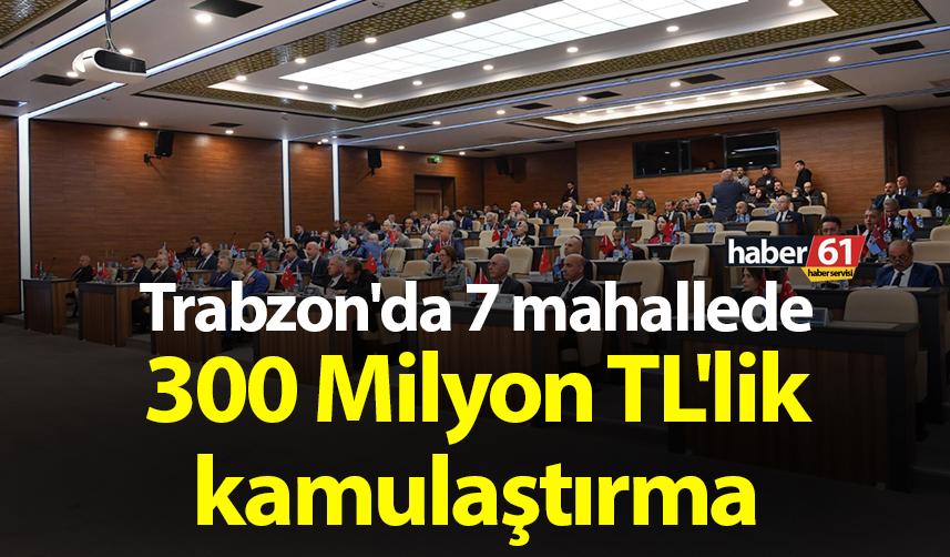 Trabzon'da 7 mahallede 300 Milyon TL'lik kamulaştırma