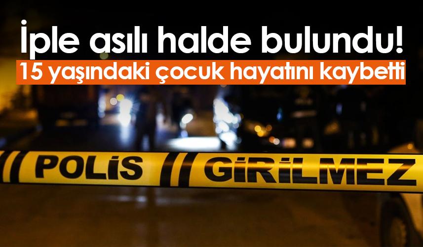 Samsun'da iple asılı halde bulundu! 15 yaşındaki çocuk hayatını kaybetti