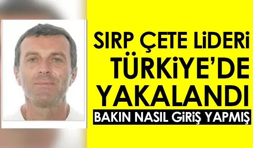 Sırp çete lideri Türkiye'de yakalandı! Bakın nasıl giriş yapmış
