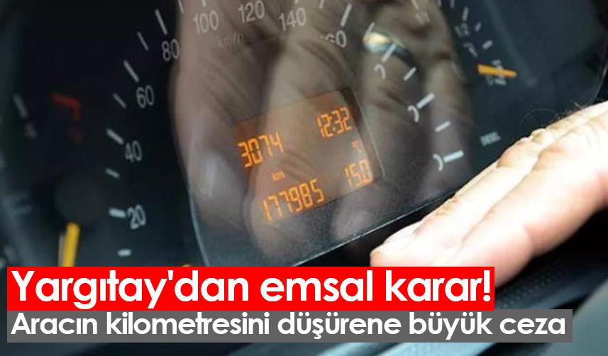 Yargıtay'dan emsal karar! Aracın kilometresini düşürene büyük ceza