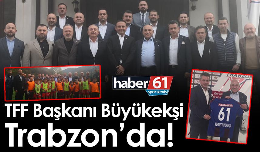 TFF Başkanı Büyükekşi Trabzon’da!