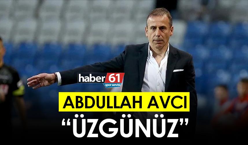Abdullah Avcı "Üzgünüz"