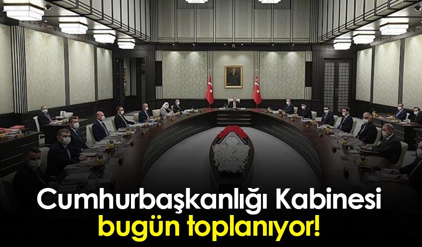 Cumhurbaşkanlığı Kabinesi bugün toplanıyor!