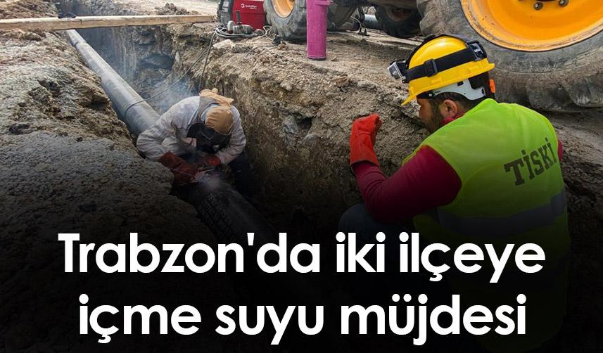 Trabzon'da iki ilçeye içme suyu müjdesi