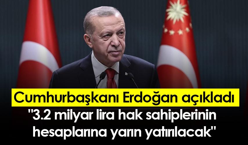 Cumhurbaşkanı Erdoğan açıkladı: "3.2 milyar lira hak sahiplerinin hesaplarına yarın yatırılacak"