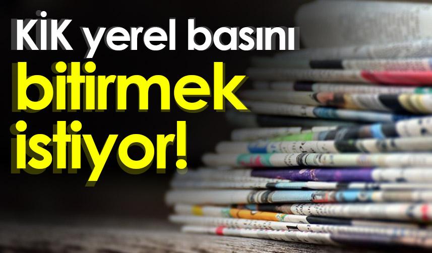 KİK yerel basını bitirmek istiyor