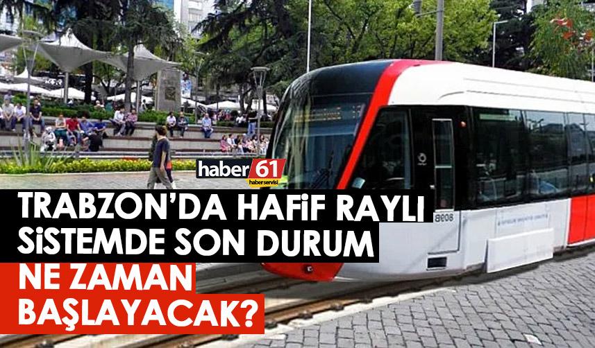 Trabzon’da hafif raylı sistem için çalışmalar ne zaman başlayacak?
