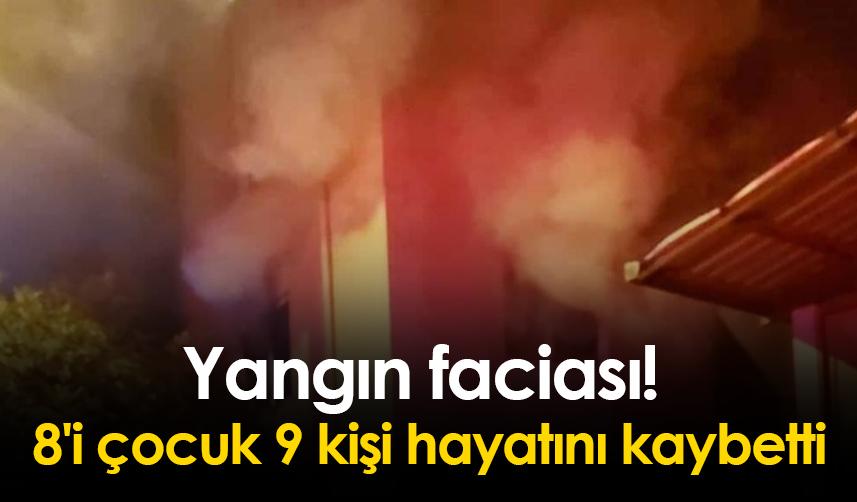 Yangın faciası! 8'i çocuk 9 kişi hayatını kaybetti