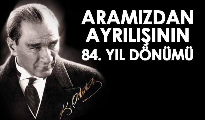 Atatürk aramızdan ayrılışının 84. yıl dönümünde saygı ile anılıyoruz