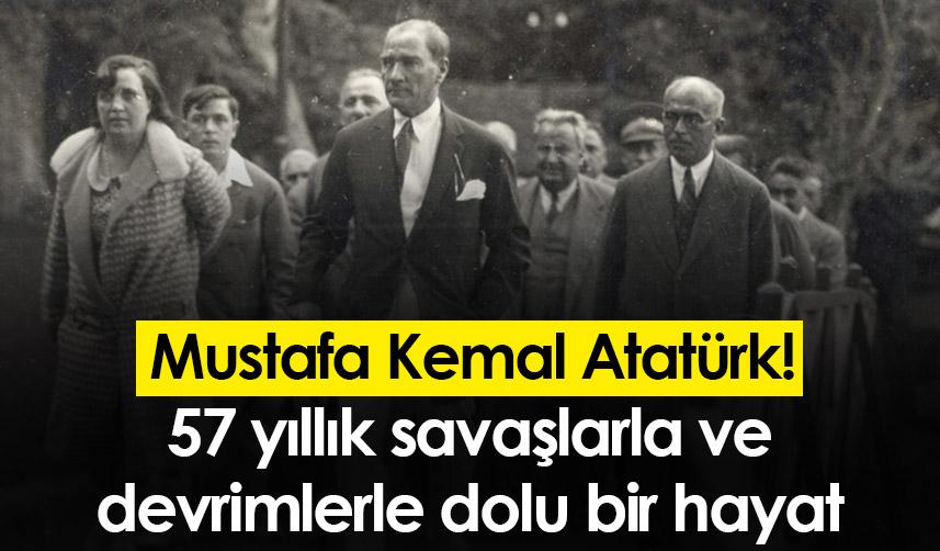 Mustafa Kemal Atatürk! 57 yıllık savaşlarla ve devrimlerle dolu bir hayat