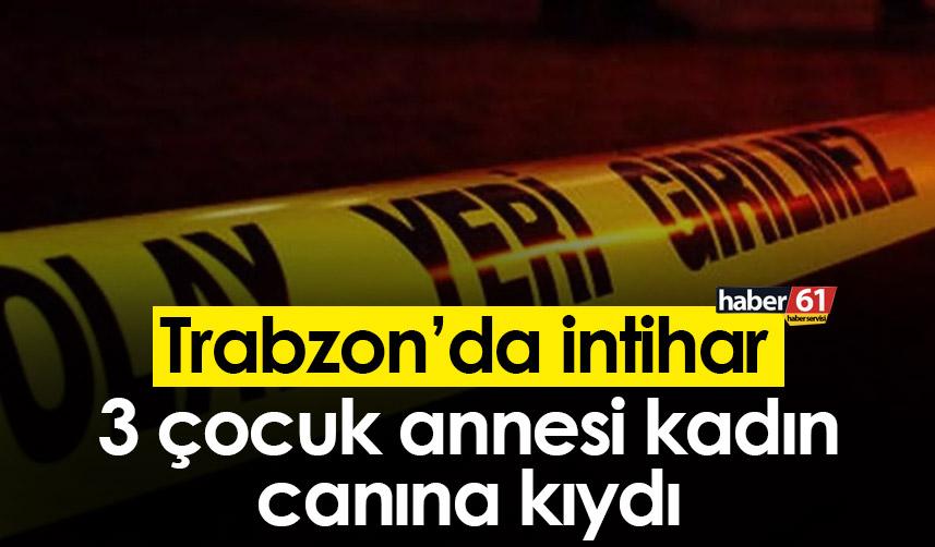 Trabzon’da İntihar! 3 çocuk annesi kadın canına kıydı