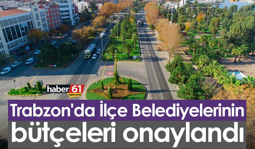 Trabzon'da İlçe Belediyelerinin bütçeleri onaylandı