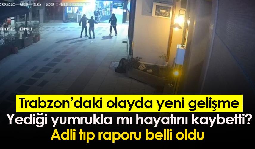 Trabzon’daki olayda yeni gelişme Yediği yumrukla mı hayatını kaybetti? Adli tıp raporu belli oldu