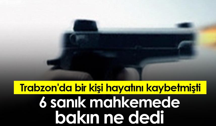 Trabzon'da bir kişi hayatını kaybetmişti 6 sanık mahkemede bakın ne dedi