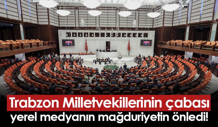 Trabzon Milletvekillerinin çabası yerel medyanın mağduriyetin önledi!