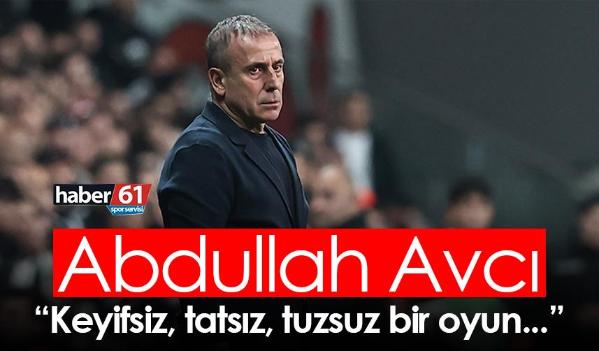 Abdullah Avcı: Keyifsiz, tatsız, tuzsuz bir oyun...
