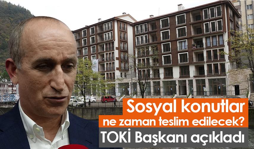 Sosyal konutlar ne zaman teslim edilecek? TOKİ Başkanı açıkladı