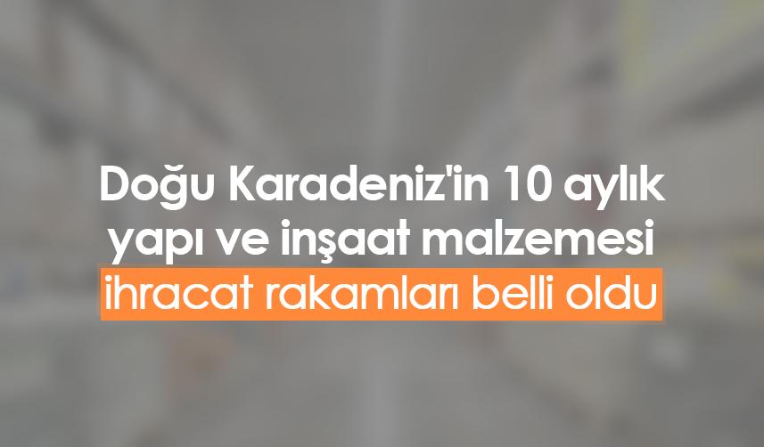 Doğu Karadeniz'in 10 aylık yapı ve inşaat malzemesi ihracat rakamları belli oldu