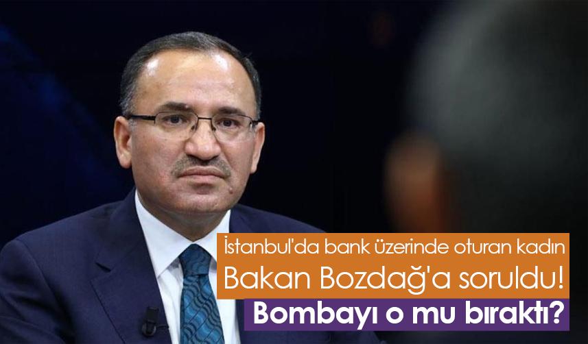 İstanbul'da bank üzerinde oturan kadın Bakan Bozdağ'a soruldu! Bombayı o mu bıraktı?