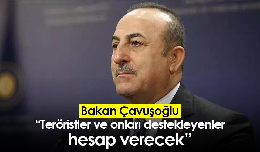 Bakan Çavuşoğlu: Teröristler ve onları destekleyenler hesap verecek