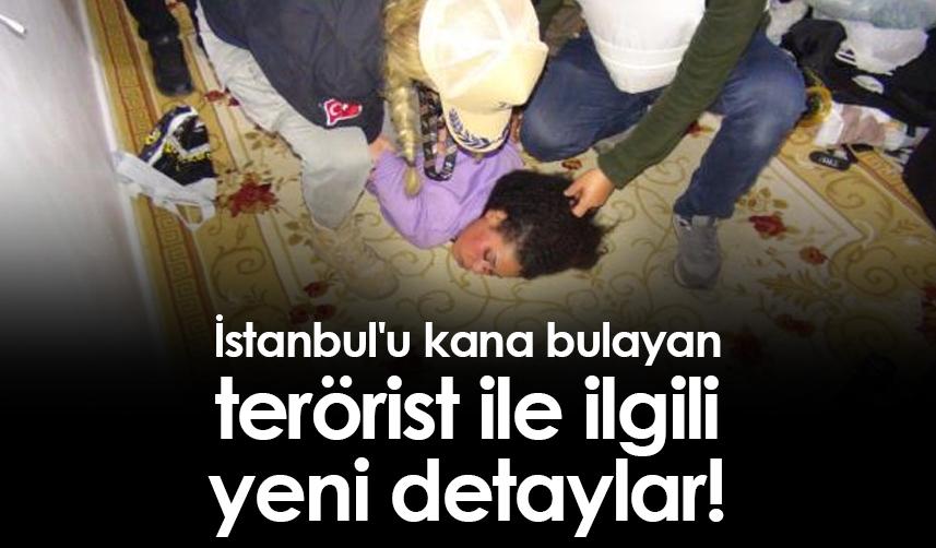İstanbul'u kana bulayan terörist ile ilgili yeni detaylar!