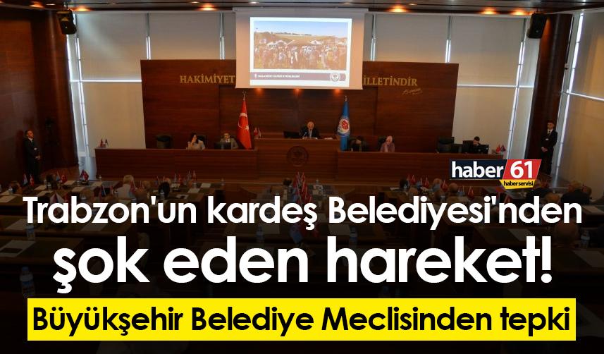 Trabzon'un kardeş Belediyesi'nden şok eden hareket! Büyükşehir Belediye meclisinden tepki
